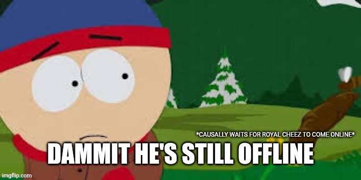 DAMMIT HE'S STILL OFFLINE | made w/ Imgflip meme maker