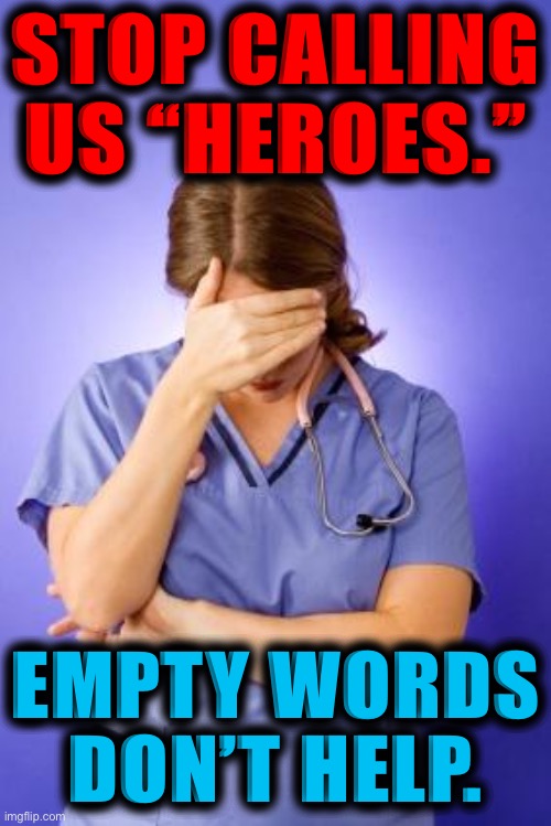 This one goes out to our nurses. Yes, they’re heroes. But more than that, they need our help. Get vaxxed. | STOP CALLING US “HEROES.” EMPTY WORDS DON’T HELP. | image tagged in nurse facepalm | made w/ Imgflip meme maker