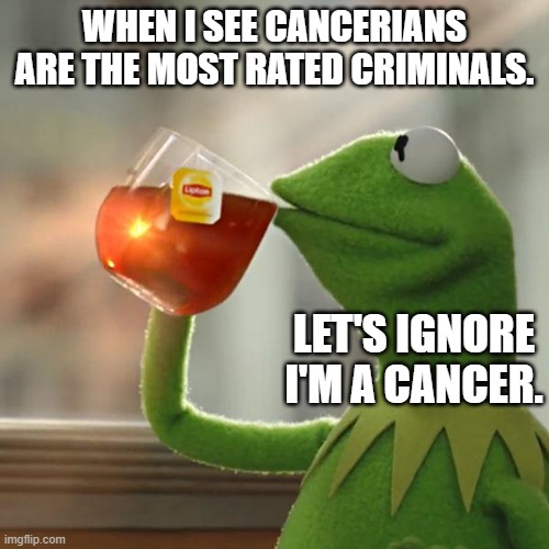 Finally a zodiac meme. | WHEN I SEE CANCERIANS ARE THE MOST RATED CRIMINALS. LET'S IGNORE I'M A CANCER. | image tagged in memes,but that's none of my business,kermit the frog | made w/ Imgflip meme maker