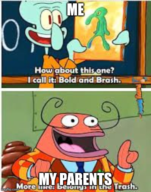 Spongebob Bold and Brash | ME; MY PARENTS | image tagged in spongebob bold and brash | made w/ Imgflip meme maker