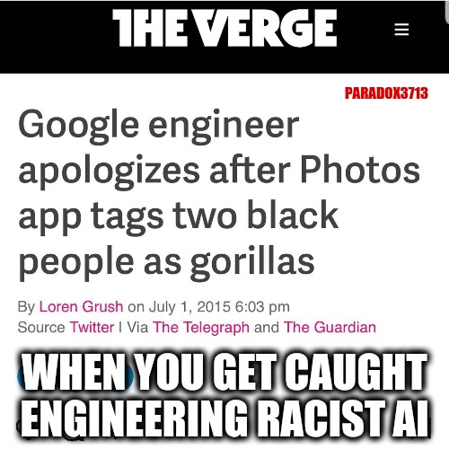 Big Tech supports Democrats who are inherently racist, so Big Tech programming Racist AI is not surprising at all. | PARADOX3713; WHEN YOU GET CAUGHT ENGINEERING RACIST AI | image tagged in memes,politics,google,racism,democrats,artificial intelligence | made w/ Imgflip meme maker