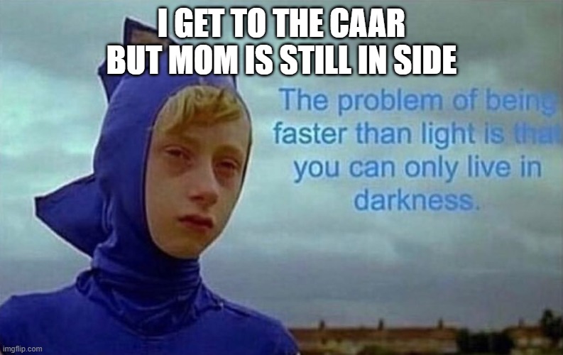 Depression Sonic | I GET TO THE CAAR BUT MOM IS STILL IN SIDE | image tagged in depression sonic | made w/ Imgflip meme maker
