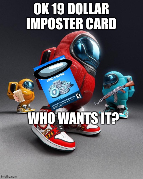 Foronus | OK 19 DOLLAR IMPOSTER CARD; WHO WANTS IT? | image tagged in among drip | made w/ Imgflip meme maker