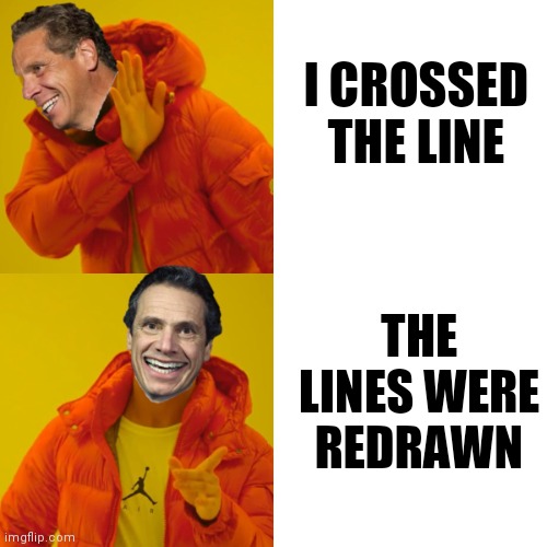 Why resign if you didn't do anything wrong? | I CROSSED THE LINE; THE LINES WERE REDRAWN | image tagged in cuomo hotline bling,cuomo,new york,democrats,andrew cuomo | made w/ Imgflip meme maker