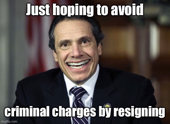 Andrew Cuomo | Just hoping to avoid criminal charges by resigning | image tagged in andrew cuomo | made w/ Imgflip meme maker