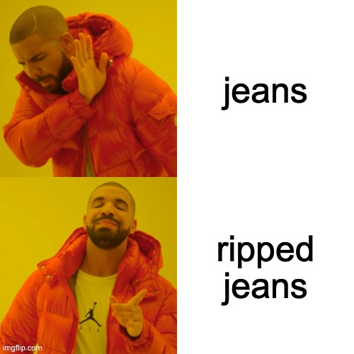 people be like | jeans; ripped jeans | image tagged in memes,drake hotline bling | made w/ Imgflip meme maker