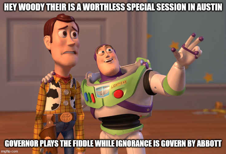 Toy story on Texas Special Session | HEY WOODY THEIR IS A WORTHLESS SPECIAL SESSION IN AUSTIN; GOVERNOR PLAYS THE FIDDLE WHILE IGNORANCE IS GOVERN BY ABBOTT | image tagged in toy story,greg abbott,texas special session,republicans | made w/ Imgflip meme maker