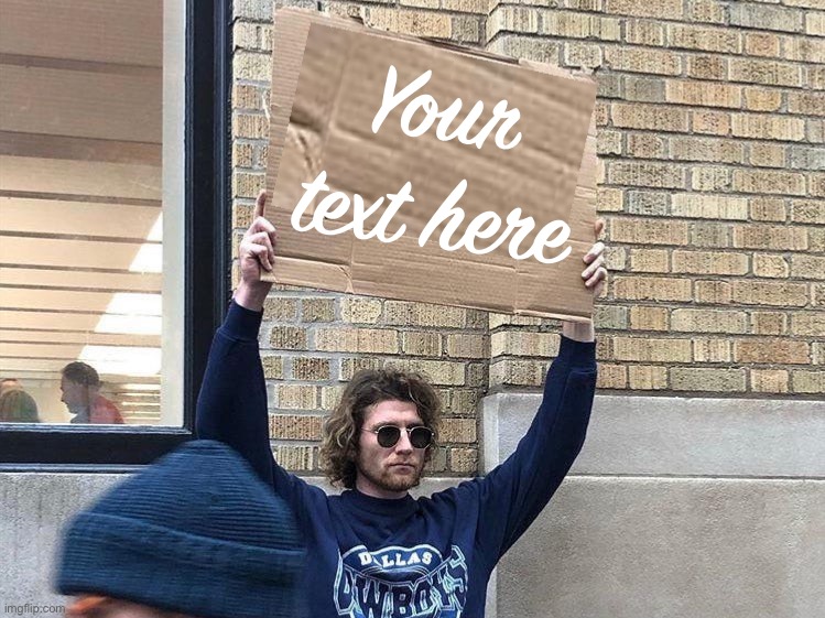 Your text here | image tagged in man holding cardboard sign redux | made w/ Imgflip meme maker