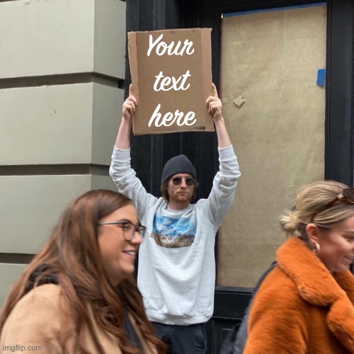 Your text here | image tagged in man holding cardboard sign redux | made w/ Imgflip meme maker