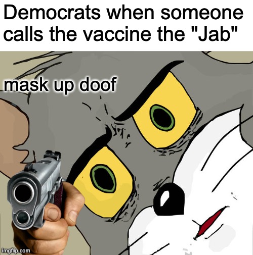 oh no | Democrats when someone calls the vaccine the "Jab"; mask up doof | image tagged in memes,unsettled tom | made w/ Imgflip meme maker