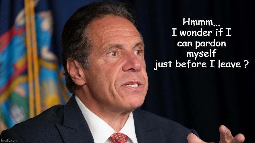 Cuomo speculates | Hmmm...
I wonder if I
can pardon myself
just before I leave ? | image tagged in andrew cuomo | made w/ Imgflip meme maker