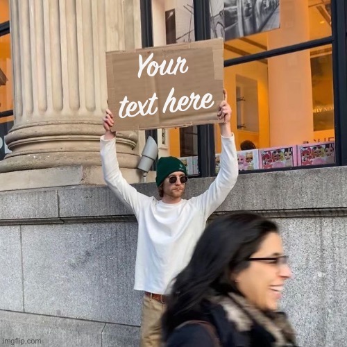 Your text here | image tagged in man holding cardboard sign redux | made w/ Imgflip meme maker