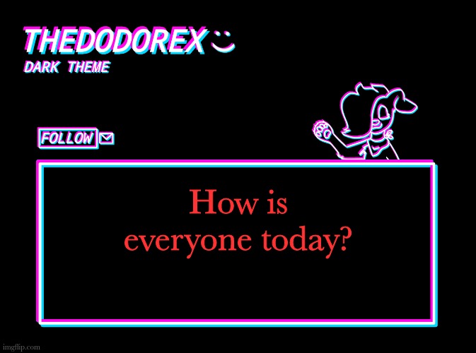 >:D | How is everyone today? | image tagged in thedodorex dark theme template | made w/ Imgflip meme maker