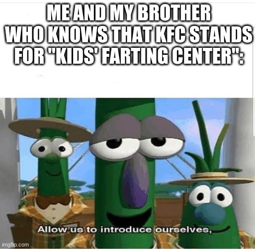 Allow us to introduce ourselves | ME AND MY BROTHER WHO KNOWS THAT KFC STANDS FOR "KIDS' FARTING CENTER": | image tagged in allow us to introduce ourselves | made w/ Imgflip meme maker