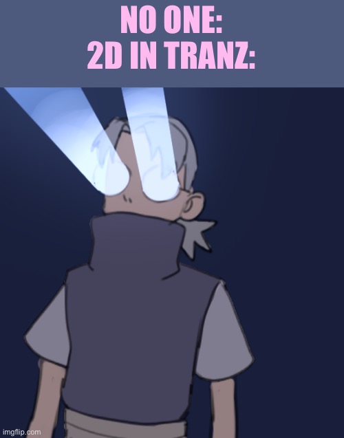 Shine |  NO ONE:
2D IN TRANZ: | image tagged in gorillaz | made w/ Imgflip meme maker