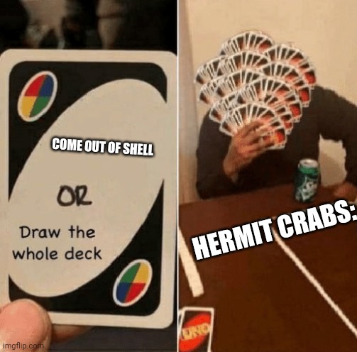 I don't know... | COME OUT OF SHELL; HERMIT CRABS: | image tagged in uno draw the whole deck | made w/ Imgflip meme maker