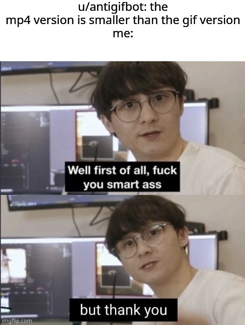 u/antigifbot: the mp4 version is smaller than the gif version
me: | image tagged in blank white template,well first of all f ck you smart ass,dankmemes | made w/ Imgflip meme maker