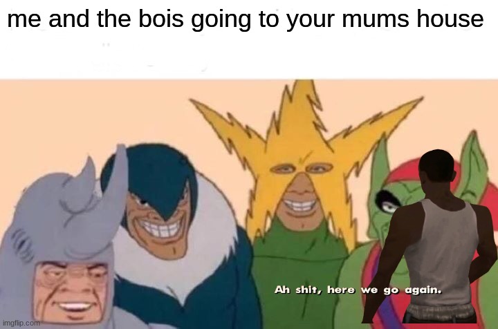 Me And The Boys Meme | me and the bois going to your mums house | image tagged in memes,me and the boys | made w/ Imgflip meme maker