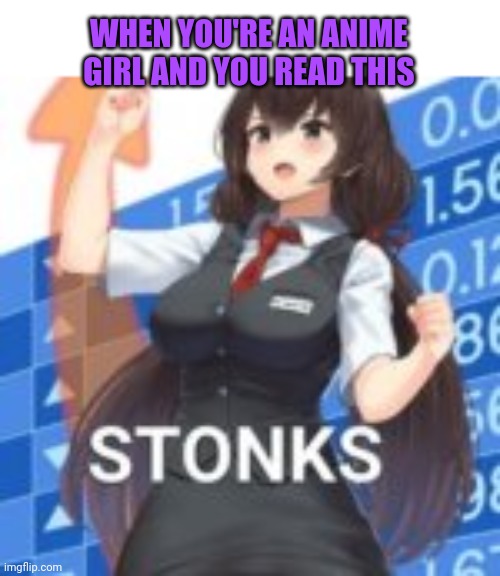 Hot Anime Girl doing Stonks | WHEN YOU'RE AN ANIME GIRL AND YOU READ THIS | image tagged in hot anime girl doing stonks | made w/ Imgflip meme maker