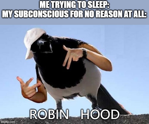  ME TRYING TO SLEEP:
MY SUBCONSCIOUS FOR NO REASON AT ALL:; ROBIN   HOOD | image tagged in robin hood,birds,gangsta,gangsters | made w/ Imgflip meme maker