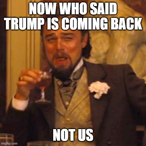 Nobody said we said Trump coming back on August 13th | NOW WHO SAID TRUMP IS COMING BACK; NOT US | image tagged in memes,laughing leo,trump | made w/ Imgflip meme maker