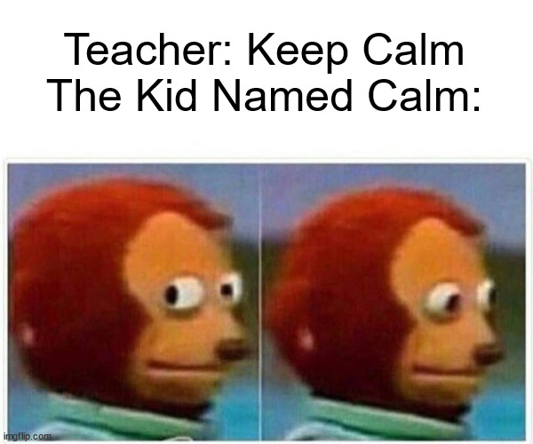 Wdym teacher? | Teacher: Keep Calm
The Kid Named Calm: | image tagged in memes,monkey puppet | made w/ Imgflip meme maker