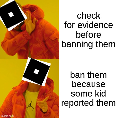 Drake Hotline Bling | check for evidence before banning them; ban them because some kid reported them | image tagged in memes,drake hotline bling | made w/ Imgflip meme maker