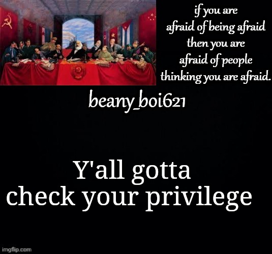 Ha, I'm funny | Y'all gotta check your privilege | image tagged in communist beany dark mode | made w/ Imgflip meme maker