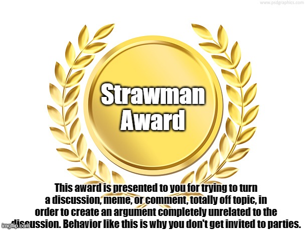 Stop trying to change the subject |  Strawman Award; This award is presented to you for trying to turn a discussion, meme, or comment, totally off topic, in order to create an argument completely unrelated to the discussion. Behavior like this is why you don't get invited to parties. | image tagged in award,strawman,shutup | made w/ Imgflip meme maker