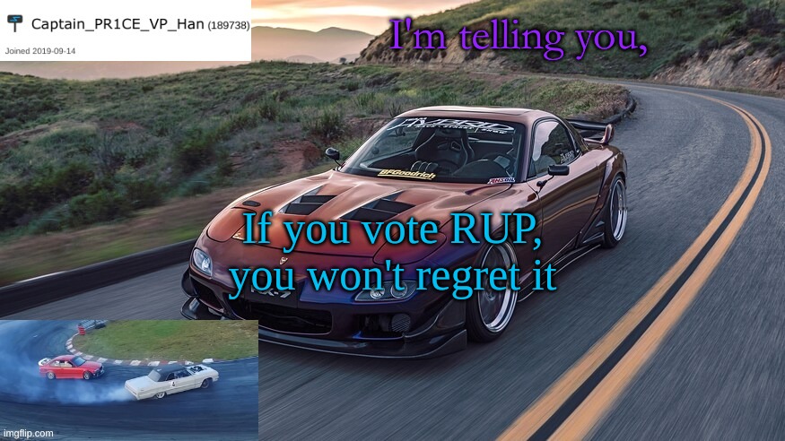 So vote RUP! | I'm telling you, If you vote RUP, you won't regret it | image tagged in pr1ce's rx-7 template | made w/ Imgflip meme maker