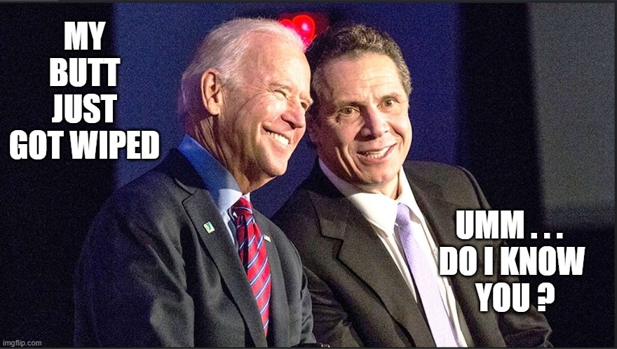 Full O'Crap | MY BUTT JUST GOT WIPED; UMM . . . 
DO I KNOW
 YOU ? | image tagged in cuomo,biden,liberals,metoo,democrats,vote2020 | made w/ Imgflip meme maker