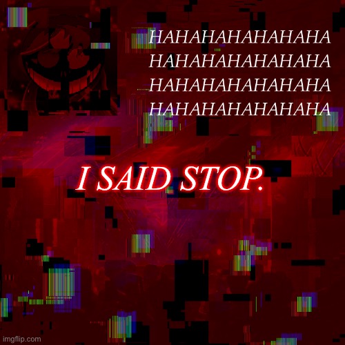 HAHAHAHAHAHAHAHAHAHAHAHA | I SAID STOP. | image tagged in hahahahahahahahahahahaha | made w/ Imgflip meme maker