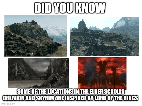 The mo you know | DID YOU KNOW; SOME OF THE LOCATIONS IN THE ELDER SCROLLS OBLIVION AND SKYRIM ARE INSPIRED BY LORD OF THE RINGS | image tagged in elder scrolls,lord of the rings | made w/ Imgflip meme maker