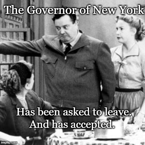 Ralph Kramden | The Governor of New York; Has been asked to leave. And has accepted. | image tagged in ralph kramden,honeymooners,cuomo | made w/ Imgflip meme maker