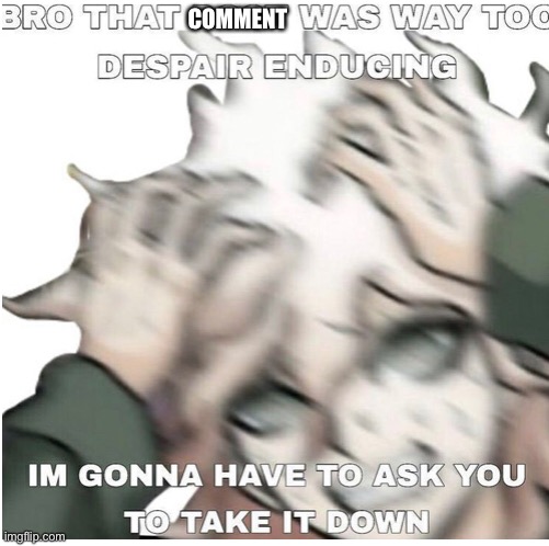 Bro that post was too despair inducing | COMMENT | image tagged in bro that post was too despair inducing | made w/ Imgflip meme maker