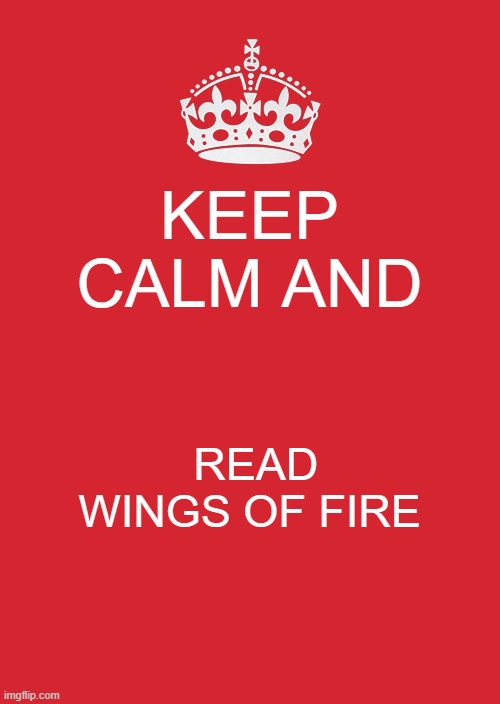 Keep Calm And Carry On Red Meme | KEEP CALM AND; READ 

WINGS OF FIRE | image tagged in memes,keep calm and carry on red | made w/ Imgflip meme maker