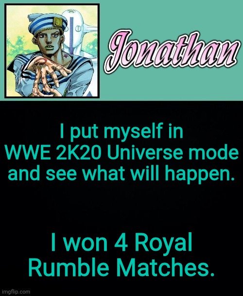 I put myself in WWE 2K20 Universe mode and see what will happen. I won 4 Royal Rumble Matches. | image tagged in jonathan 8 | made w/ Imgflip meme maker