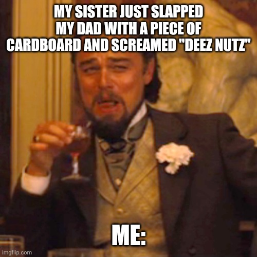 She's 3 | MY SISTER JUST SLAPPED MY DAD WITH A PIECE OF CARDBOARD AND SCREAMED "DEEZ NUTZ"; ME: | image tagged in memes,laughing leo | made w/ Imgflip meme maker