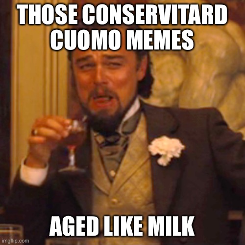 Aged perfectly | THOSE CONSERVITARD CUOMO MEMES; AGED LIKE MILK | image tagged in memes,laughing leo | made w/ Imgflip meme maker