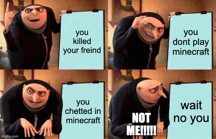 minecraft | you killed your freind; you dont play minecraft; you chetted in minecraft; wait no you; NOT ME!!!!! | image tagged in memes,gru's plan | made w/ Imgflip meme maker