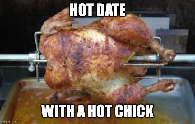 Hot chick and a six pack | HOT DATE; WITH A HOT CHICK | image tagged in roast chicken,hot,first date | made w/ Imgflip meme maker