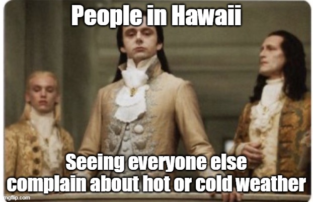Superior Hawaii | People in Hawaii; Seeing everyone else complain about hot or cold weather | image tagged in superior royalty,hawaii,memes | made w/ Imgflip meme maker