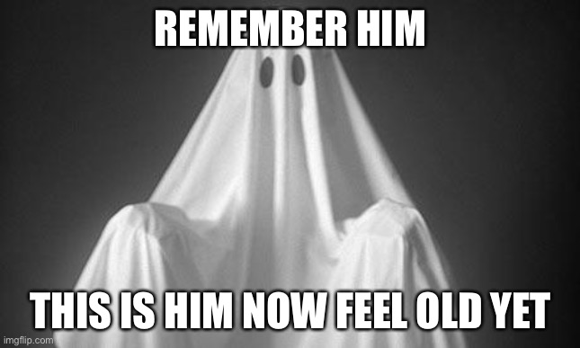 Ghost | REMEMBER HIM THIS IS HIM NOW FEEL OLD YET | image tagged in ghost | made w/ Imgflip meme maker