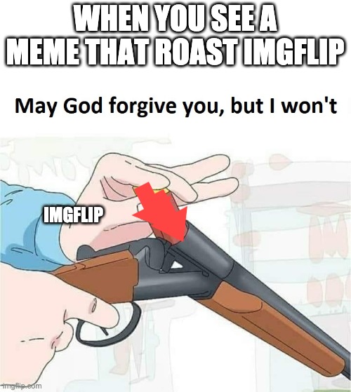 May god forgive you,but I won't | WHEN YOU SEE A MEME THAT ROAST IMGFLIP; IMGFLIP | image tagged in may god forgive you but i won't | made w/ Imgflip meme maker