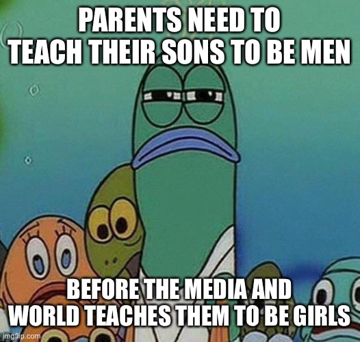 2021 |  PARENTS NEED TO TEACH THEIR SONS TO BE MEN; BEFORE THE MEDIA AND WORLD TEACHES THEM TO BE GIRLS | image tagged in spongebob | made w/ Imgflip meme maker
