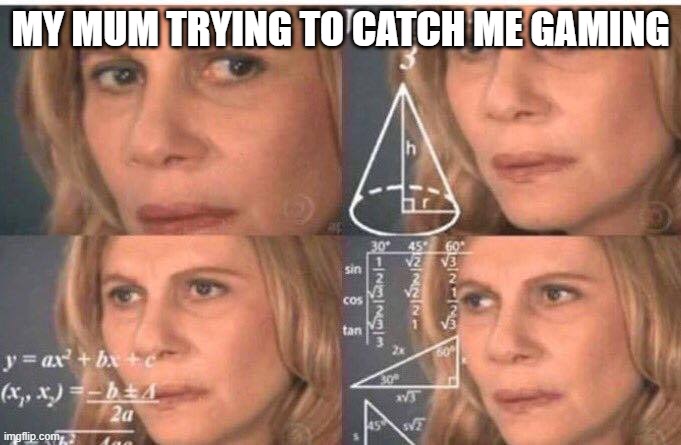 Math lady/Confused lady | MY MUM TRYING TO CATCH ME GAMING | image tagged in math lady/confused lady | made w/ Imgflip meme maker
