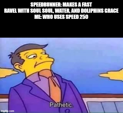 we dont need that physics, we need effects | SPEEDRUNNER: MAKES A FAST RAVEL WITH SOUL SOUL, WATER, AND DOLIPHINS GRACE
ME: WHO USES SPEED 250 | image tagged in skinner pathetic | made w/ Imgflip meme maker