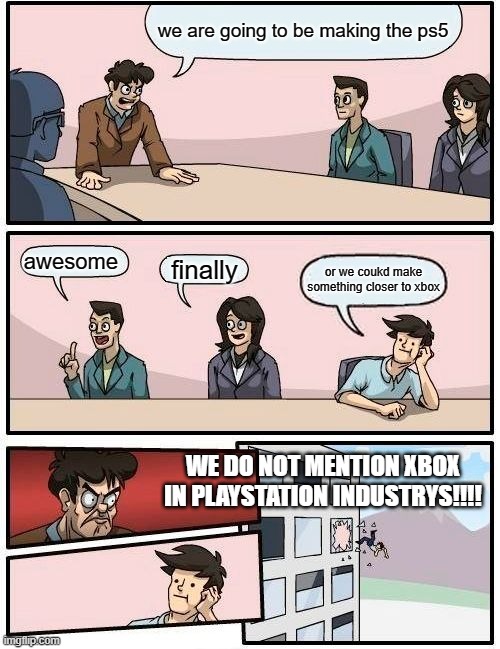 Boardroom Meeting Suggestion Meme | we are going to be making the ps5; awesome; finally; or we coukd make something closer to xbox; WE DO NOT MENTION XBOX IN PLAYSTATION INDUSTRYS!!!! | image tagged in memes,boardroom meeting suggestion | made w/ Imgflip meme maker