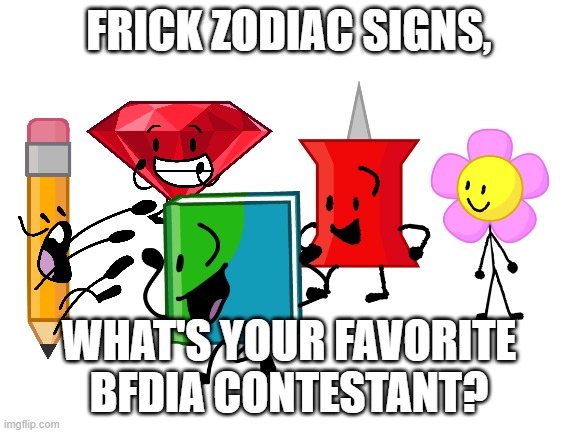 N    o    M   o   R   e   S   n   O   w   ! | FRICK ZODIAC SIGNS, WHAT'S YOUR FAVORITE BFDIA CONTESTANT? | image tagged in blank white template | made w/ Imgflip meme maker