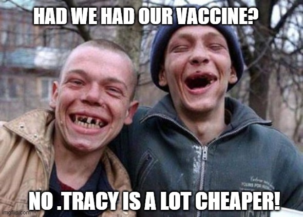 Ugly Twins Meme | HAD WE HAD OUR VACCINE? NO .TRACY IS A LOT CHEAPER! | image tagged in memes,ugly twins | made w/ Imgflip meme maker